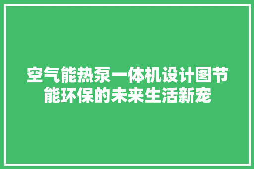 空气能热泵一体机设计图节能环保的未来生活新宠 热水器
