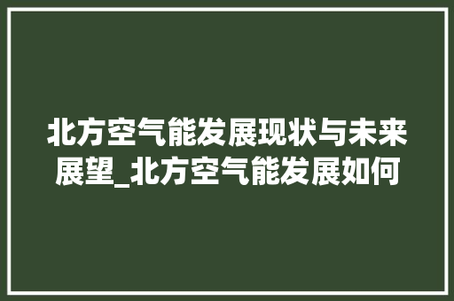 北方空气能发展现状与未来展望_北方空气能发展如何 北方空气能发展现状与未来展望_北方空气能发展如何 家居维修