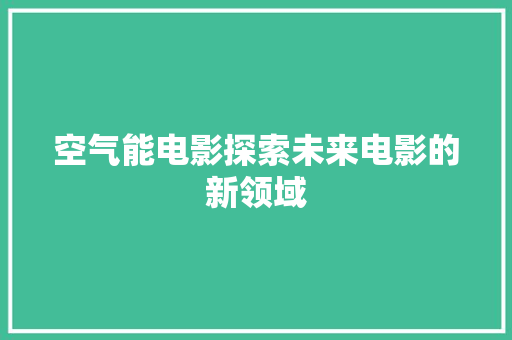 空气能电影探索未来电影的新领域 水电维修