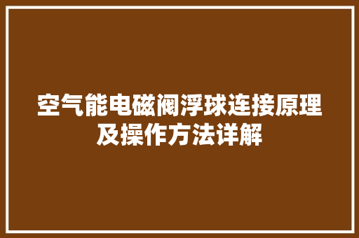 空气能电磁阀浮球连接原理及操作方法详解 装修设计