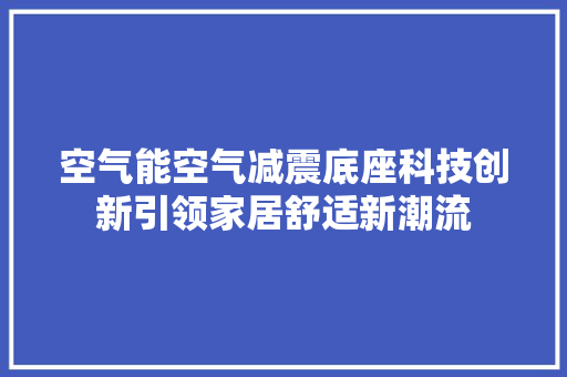 空气能空气减震底座科技创新引领家居舒适新潮流 家居维修