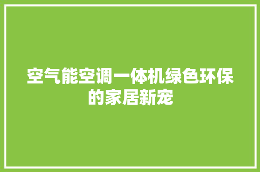 空气能空调一体机绿色环保的家居新宠 清洁保养