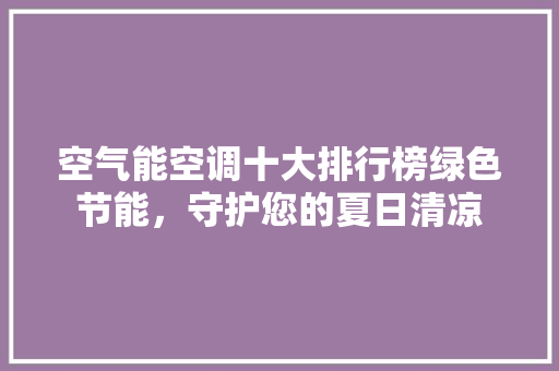 空气能空调十大排行榜绿色节能，守护您的夏日清凉 洗衣机