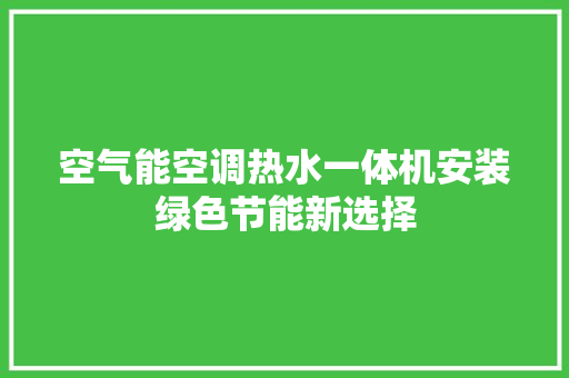 空气能空调热水一体机安装绿色节能新选择 旧房改造
