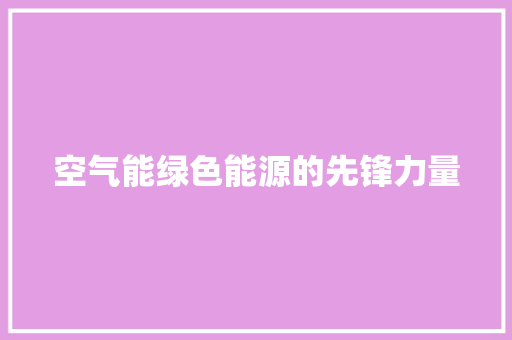 空气能绿色能源的先锋力量 旧房改造