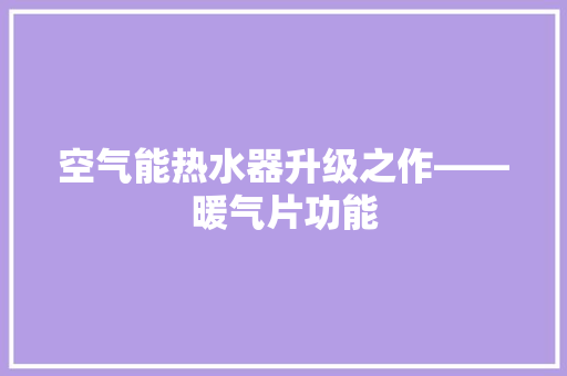 空气能热水器升级之作——暖气片功能 清洁保养 空气能热水器升级之作——暖气片功能 清洁保养