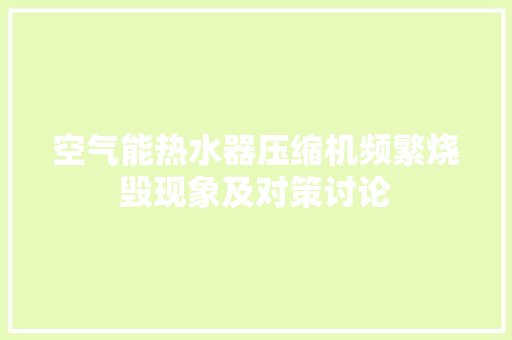 空气能热水器压缩机频繁烧毁现象及对策讨论 局部翻新