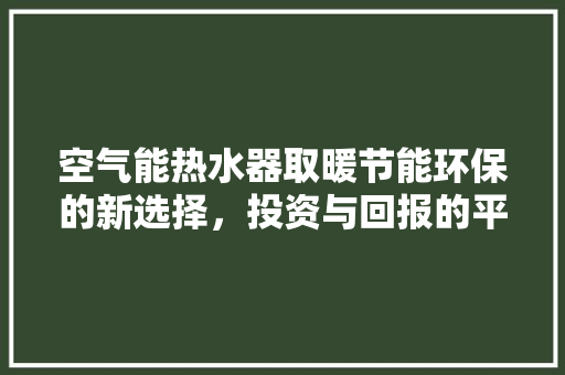 空气能热水器取暖节能环保的新选择，投资与回报的平衡之路 装修设计