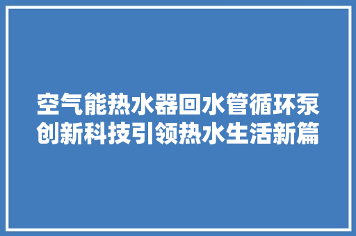 空气能热水器回水管循环泵创新科技引领热水生活新篇章 贴膜