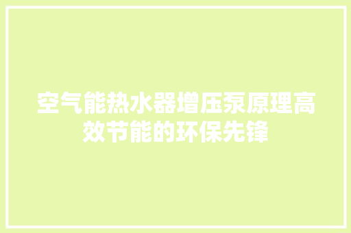 空气能热水器增压泵原理高效节能的环保先锋 家居维修