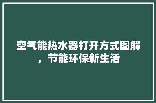 空气能热水器打开方式图解，节能环保新生活 洁具维修