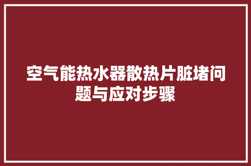 空气能热水器散热片脏堵问题与应对步骤 翻新改色