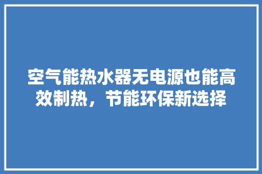 空气能热水器无电源也能高效制热，节能环保新选择 翻新改色
