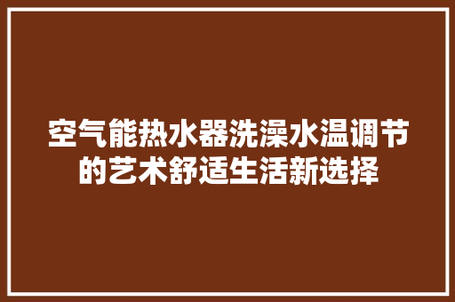 空气能热水器洗澡水温调节的艺术舒适生活新选择 热水器