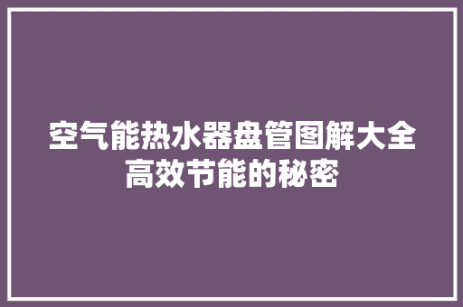 空气能热水器盘管图解大全高效节能的秘密 旧房改造