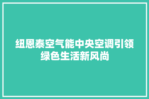 纽恩泰空气能中央空调引领绿色生活新风尚 局部翻新