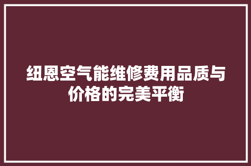 纽恩空气能维修费用品质与价格的完美平衡 空调
