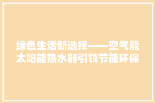 绿色生活新选择——空气能太阳能热水器引领节能环保潮流 洁具维修