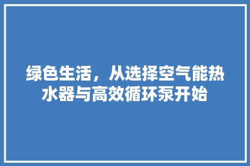 绿色生活，从选择空气能热水器与高效循环泵开始 旧房改造