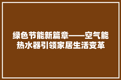 绿色节能新篇章——空气能热水器引领家居生活变革 装修设计
