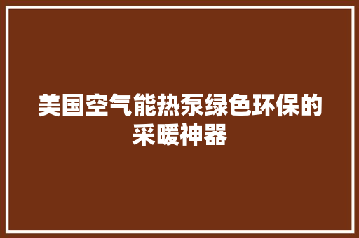 美国空气能热泵绿色环保的采暖神器 洁具维修