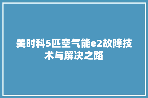 美时科5匹空气能e2故障技术与解决之路 热水器