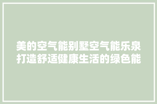 美的空气能别墅空气能乐泉打造舒适健康生活的绿色能源伴侣 热水器