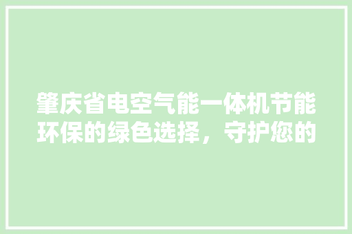 肇庆省电空气能一体机节能环保的绿色选择，守护您的家庭温暖 家电维护