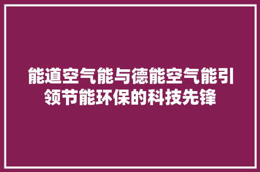 能道空气能与德能空气能引领节能环保的科技先锋 家具修理