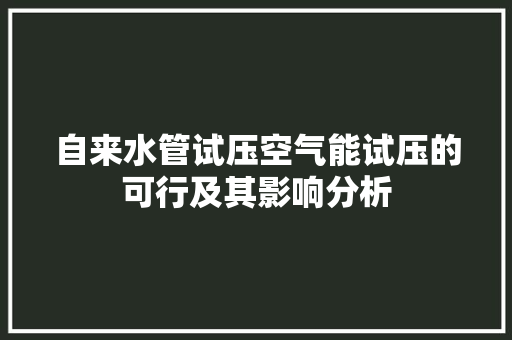 自来水管试压空气能试压的可行及其影响分析 局部翻新