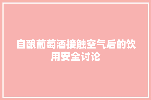 自酿葡萄酒接触空气后的饮用安全讨论 贴膜