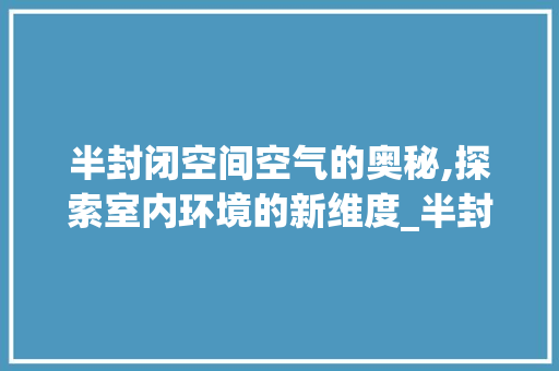 半封闭空间空气的奥秘,探索室内环境的新维度_半封闭空间空气能 半封闭空间空气的奥秘,探索室内环境的新维度_半封闭空间空气能 热水器