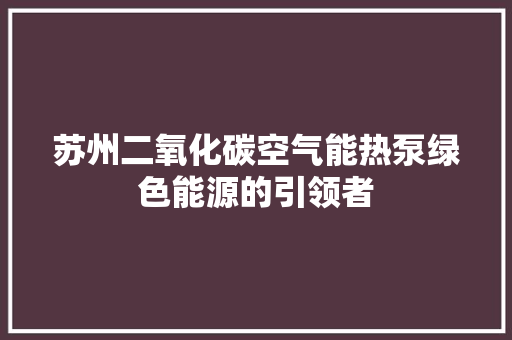 苏州二氧化碳空气能热泵绿色能源的引领者 龙头管件