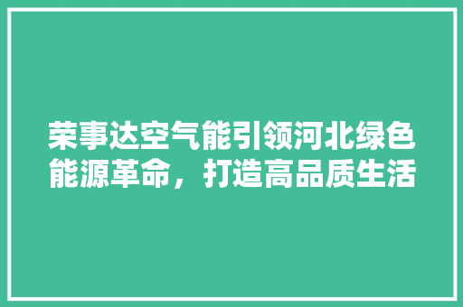 荣事达空气能引领河北绿色能源革命，打造高品质生活 旧房改造