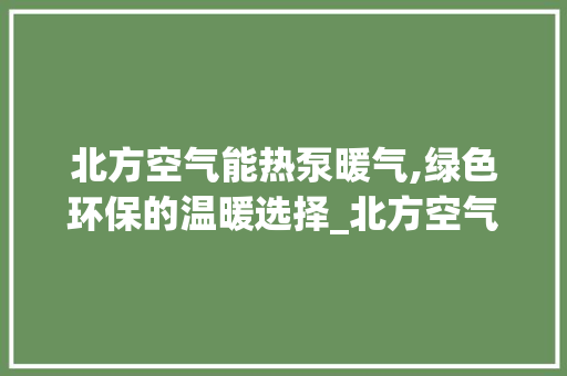 北方空气能热泵暖气,绿色环保的温暖选择_北方空气能热泵暖气 北方空气能热泵暖气,绿色环保的温暖选择_北方空气能热泵暖气 家具修理