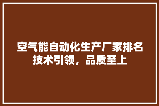 空气能自动化生产厂家排名技术引领，品质至上 翻新改色