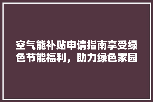 空气能补贴申请指南享受绿色节能福利，助力绿色家园建设 空调