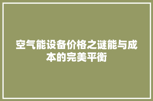 空气能设备价格之谜能与成本的完美平衡 家居维修 空气能设备价格之谜能与成本的完美平衡 家居维修