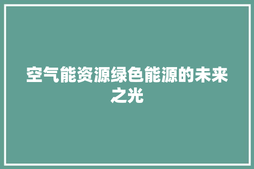 空气能资源绿色能源的未来之光 清洁保养