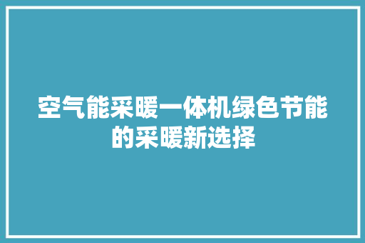 空气能采暖一体机绿色节能的采暖新选择 热水器