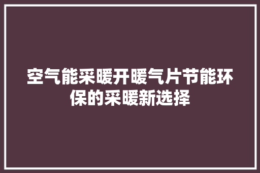 空气能采暖开暖气片节能环保的采暖新选择 家居维修