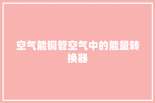 空气能铜管空气中的能量转换器 贴膜