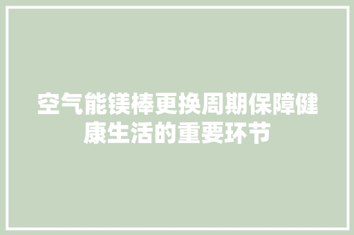 空气能镁棒更换周期保障健康生活的重要环节 贴膜
