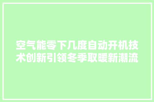 空气能零下几度自动开机技术创新引领冬季取暖新潮流 家具修理