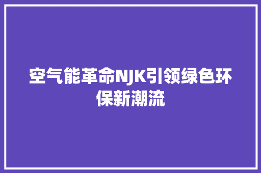 空气能革命NJK引领绿色环保新潮流 龙头管件