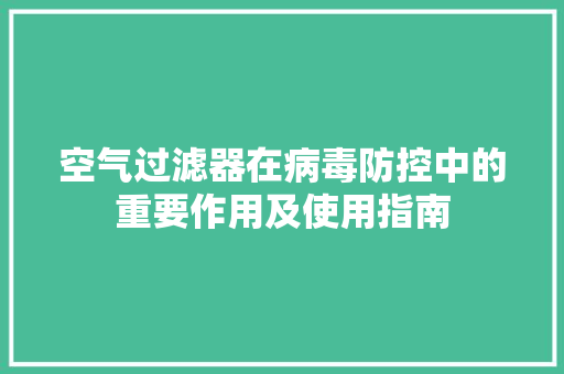 空气过滤器在病毒防控中的重要作用及使用指南 热水器