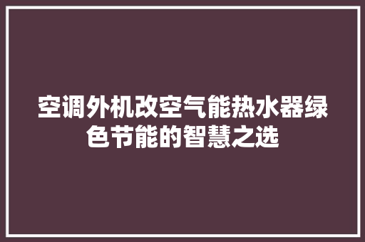 空调外机改空气能热水器绿色节能的智慧之选 冰箱