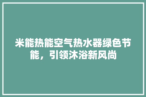 米能热能空气热水器绿色节能，引领沐浴新风尚 洁具维修