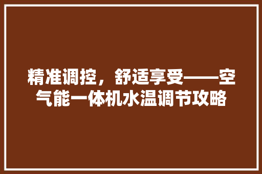 精准调控，舒适享受——空气能一体机水温调节攻略 装修设计