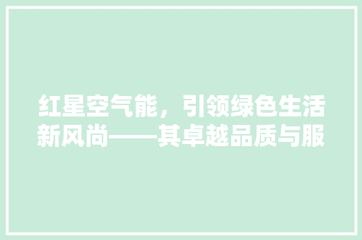 红星空气能，引领绿色生活新风尚——其卓越品质与服务 灯具安装